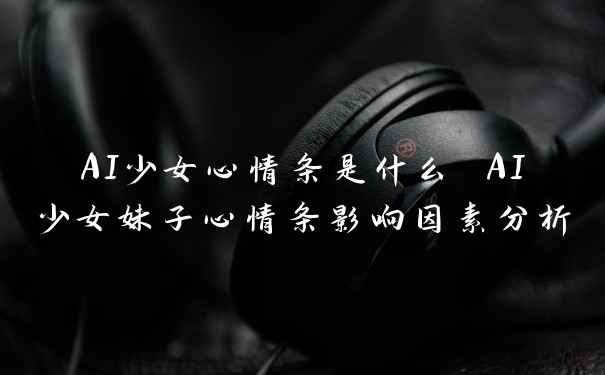 AI少女心情条是什么 AI少女妹子心情条影响因素分析