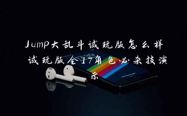 Jump大乱斗试玩版怎么样 试玩版全17角色必杀技演示