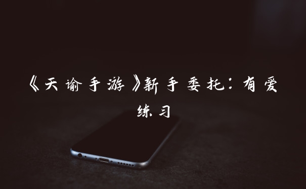 《天谕手游》新手委托:有爱练习