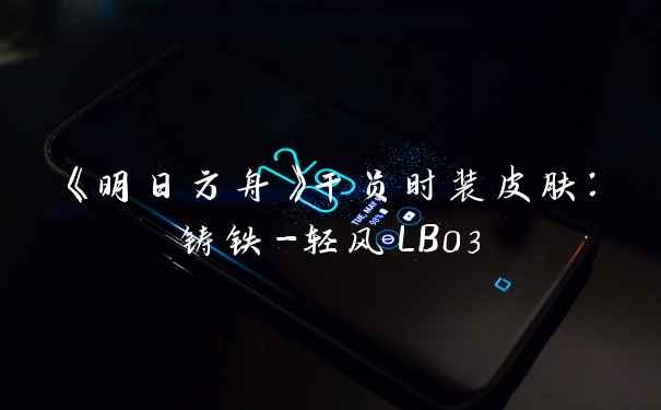 《明日方舟》干员时装皮肤：铸铁-轻风LB03