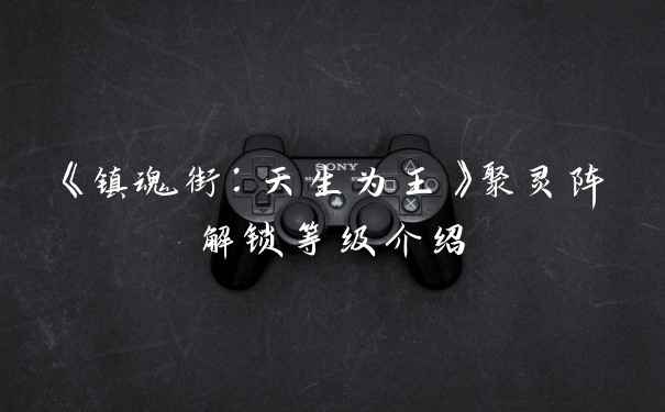 《镇魂街：天生为王》聚灵阵解锁等级介绍