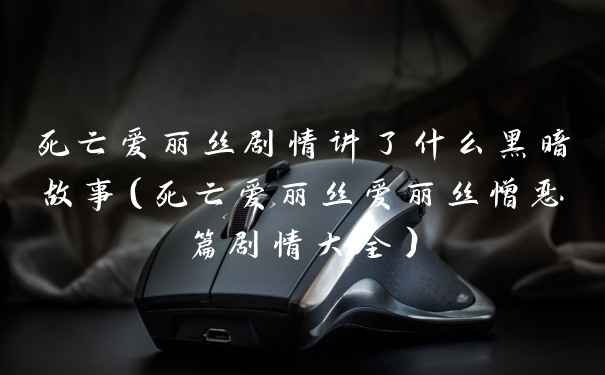 死亡爱丽丝剧情讲了什么黑暗故事(死亡爱丽丝爱丽丝憎恶篇剧情大全)