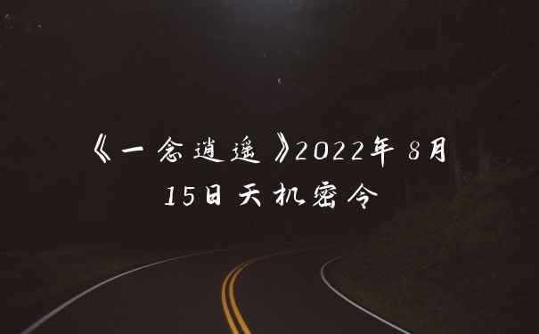 《一念逍遥》2022年8月15日天机密令