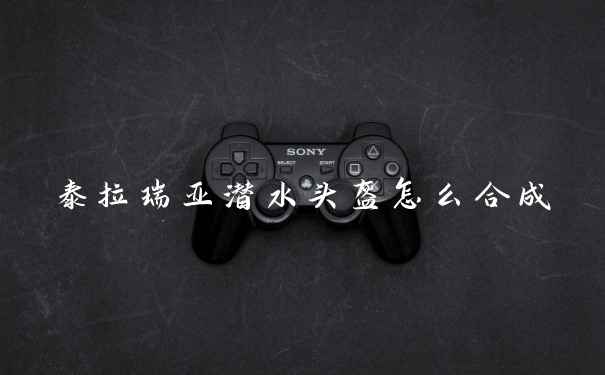 泰拉瑞亚潜水头盔怎么合成