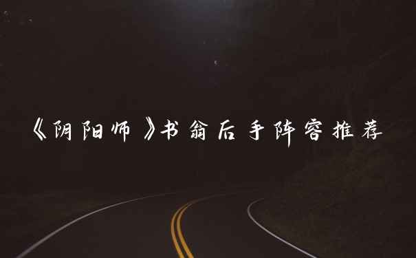 《阴阳师》书翁后手阵容推荐