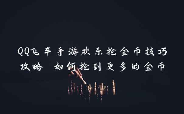 QQ飞车手游欢乐抢金币技巧攻略 如何抢到更多的金币