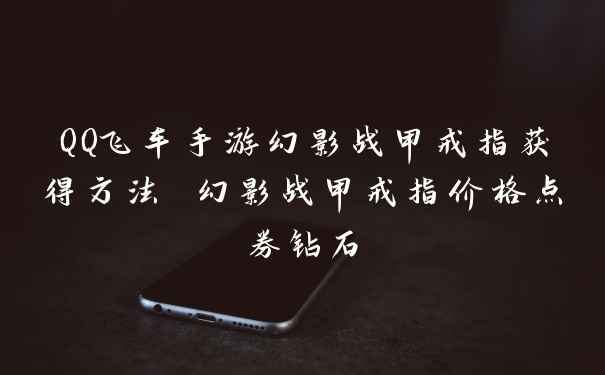 QQ飞车手游幻影战甲戒指获得方法 幻影战甲戒指价格点券钻石