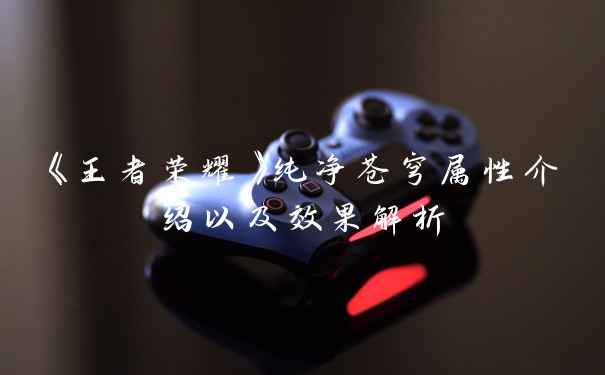 《王者荣耀》纯净苍穹属性介绍以及效果解析