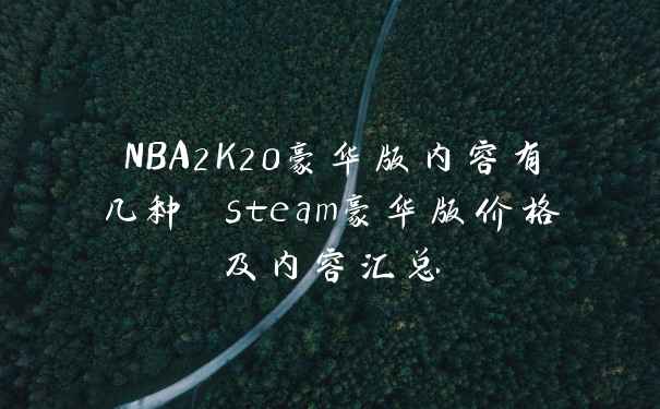 NBA2K20豪华版内容有几种 steam豪华版价格及内容汇总