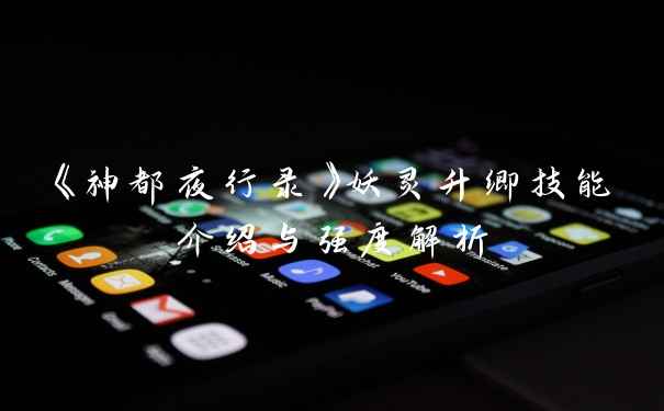 《神都夜行录》妖灵升卿技能介绍与强度解析