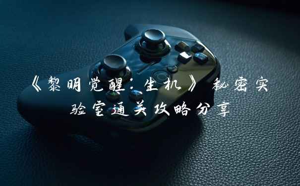 《黎明觉醒：生机》 秘密实验室通关攻略分享