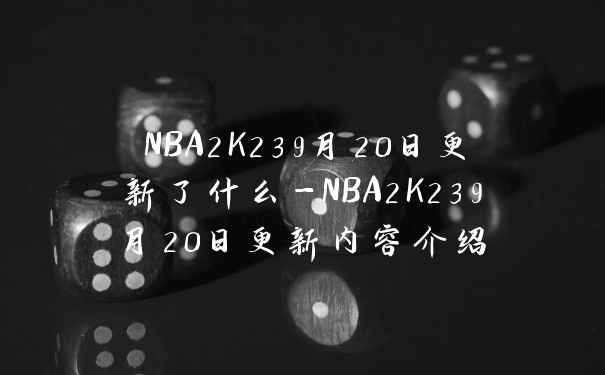 NBA2K239月20日更新了什么-NBA2K239月20日更新内容介绍