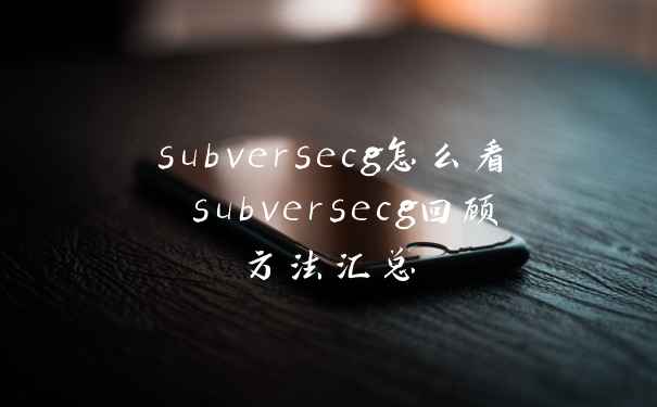subversecg怎么看 subversecg回顾方法汇总