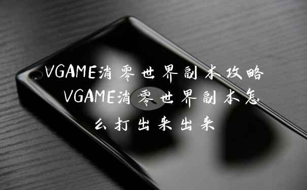 VGAME消零世界副本攻略 VGAME消零世界副本怎么打出来出来
