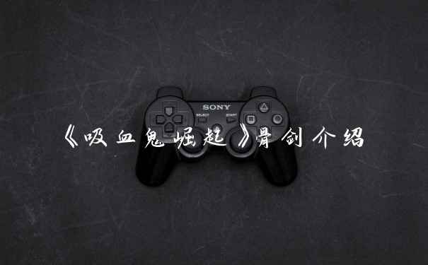 《吸血鬼崛起》骨剑介绍