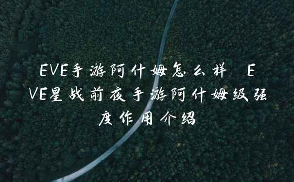 EVE手游阿什姆怎么样 EVE星战前夜手游阿什姆级强度作用介绍