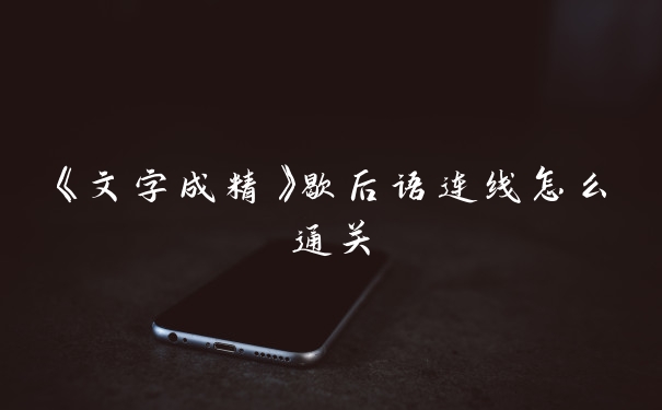 《文字成精》歇后语连线怎么通关