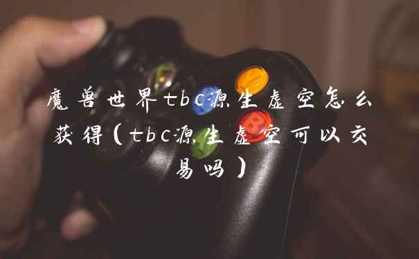 魔兽世界tbc源生虚空怎么获得（tbc源生虚空可以交易吗）