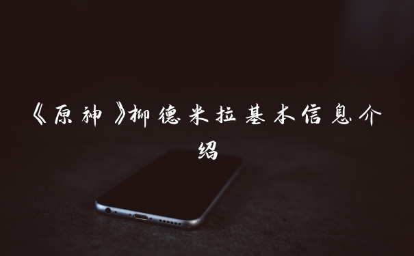 《原神》柳德米拉基本信息介绍