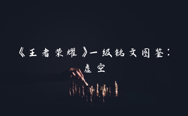 《王者荣耀》一级铭文图鉴：虚空