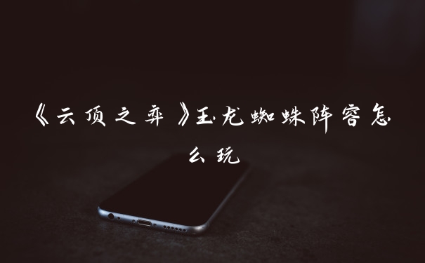 《云顶之弈》玉龙蜘蛛阵容怎么玩
