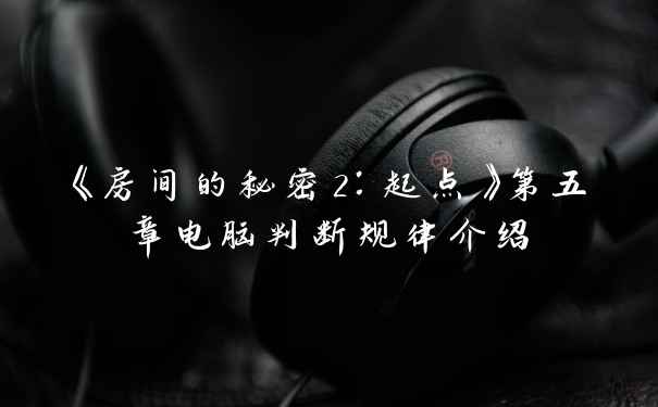 《房间的秘密2：起点》第五章电脑判断规律介绍