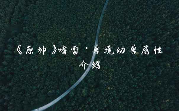 《原神》嗜雷·兽境幼兽属性介绍