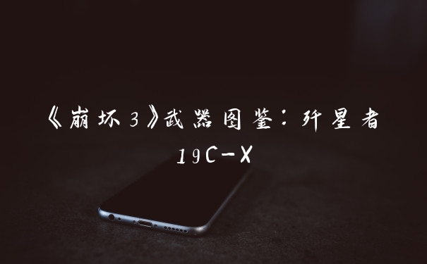 《崩坏3》武器图鉴：歼星者19C-X