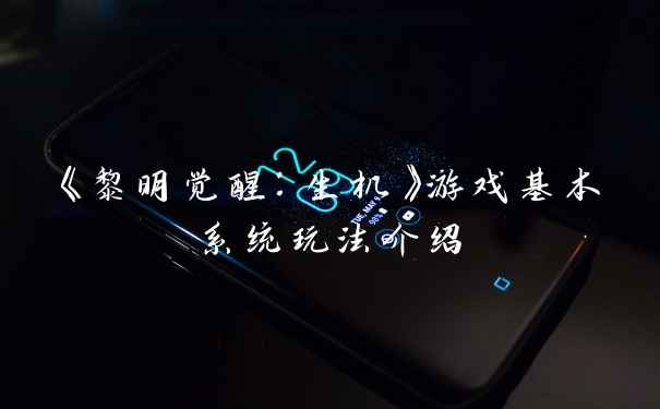 《黎明觉醒：生机》游戏基本系统玩法介绍