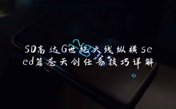 SD高达G世纪火线纵横seed篇苍天剑任务技巧详解