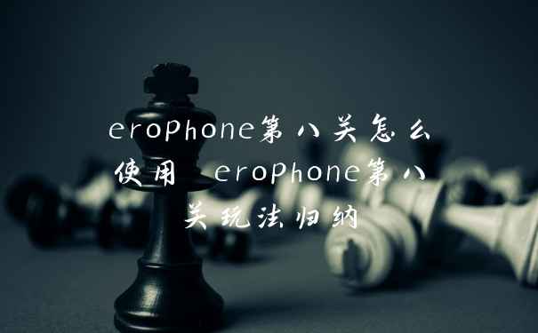 erophone第八关怎么使用 erophone第八关玩法归纳