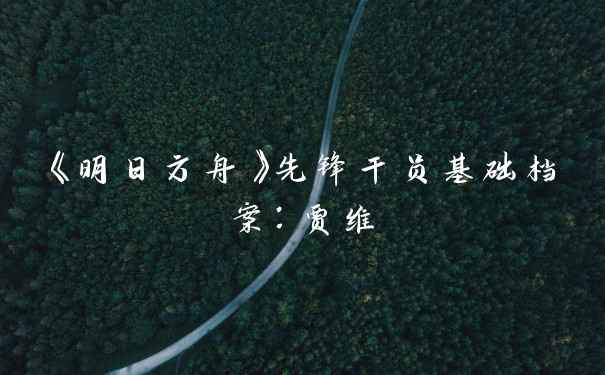 《明日方舟》先锋干员基础档案：贾维