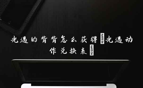 光遇的背背怎么获得(光遇动作兑换表)