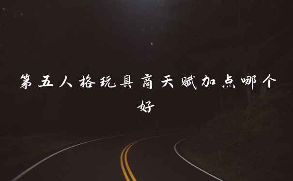 第五人格玩具商天赋加点哪个好