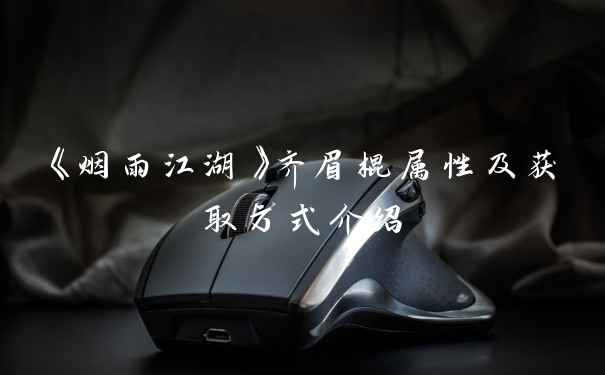 《烟雨江湖》齐眉棍属性及获取方式介绍