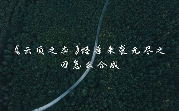 《云顶之弈》怪兽来袭无尽之刃怎么合成