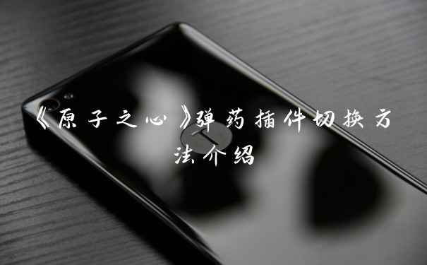 《原子之心》弹药插件切换方法介绍