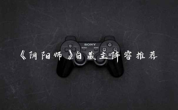 《阴阳师》白藏主阵容推荐