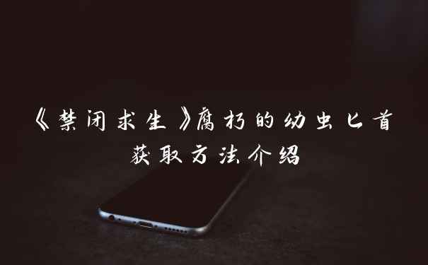《禁闭求生》腐朽的幼虫匕首获取方法介绍