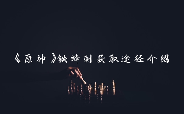 《原神》铁蜂刺获取途径介绍