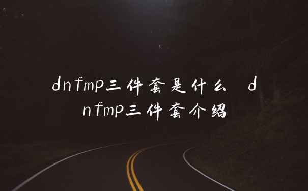 dnfmp三件套是什么 dnfmp三件套介绍
