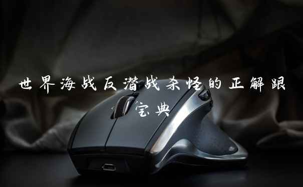 世界海战反潜战杀怪的正解跟宝典