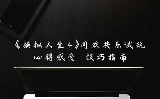 《模拟人生4》同欢共乐试玩心得感受 技巧指南