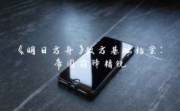 《明日方舟》敌方基础档案：帝国前锋精锐