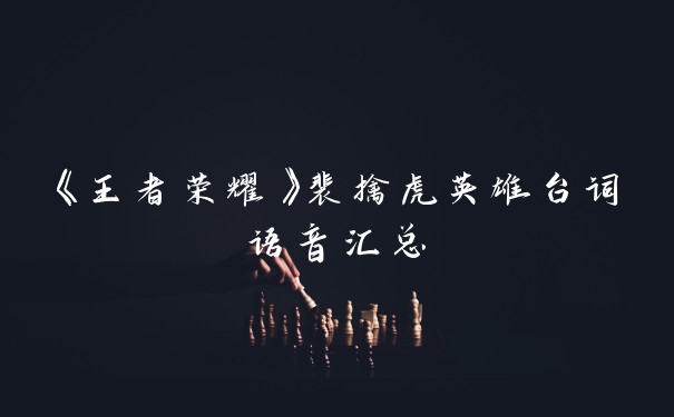 《王者荣耀》裴擒虎英雄台词语音汇总