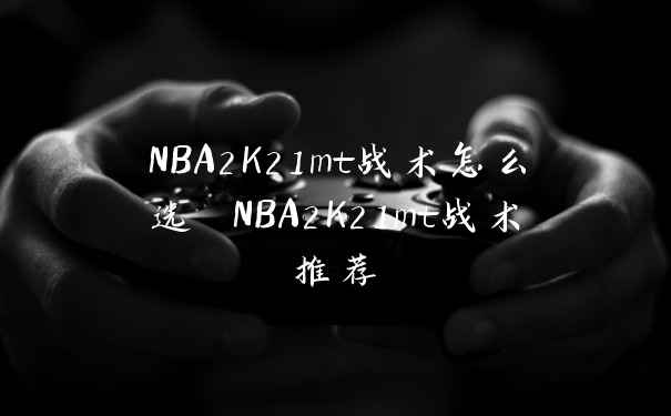 NBA2K21mt战术怎么选 NBA2K21mt战术推荐