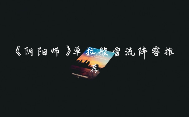 《阴阳师》单拉般雪流阵容推荐