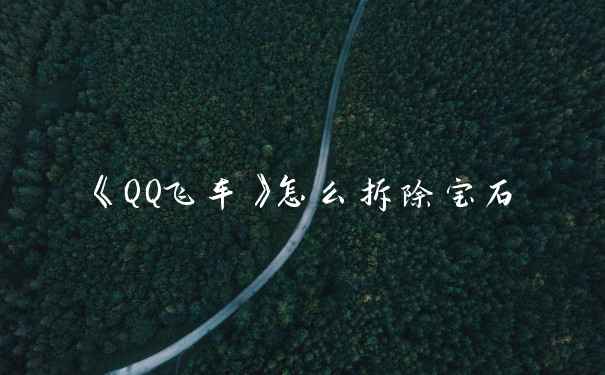 《QQ飞车》怎么拆除宝石