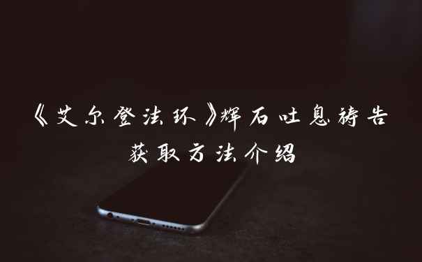 《艾尔登法环》辉石吐息祷告获取方法介绍