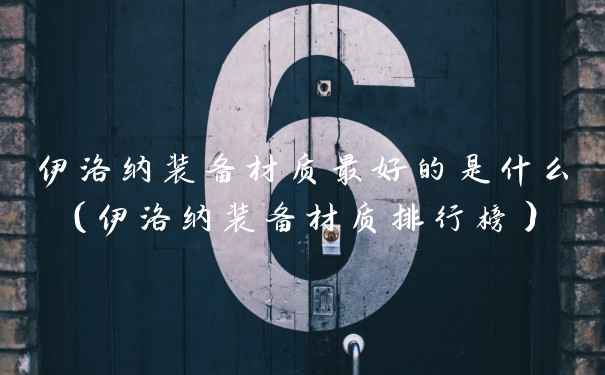 伊洛纳装备材质最好的是什么(伊洛纳装备材质排行榜)